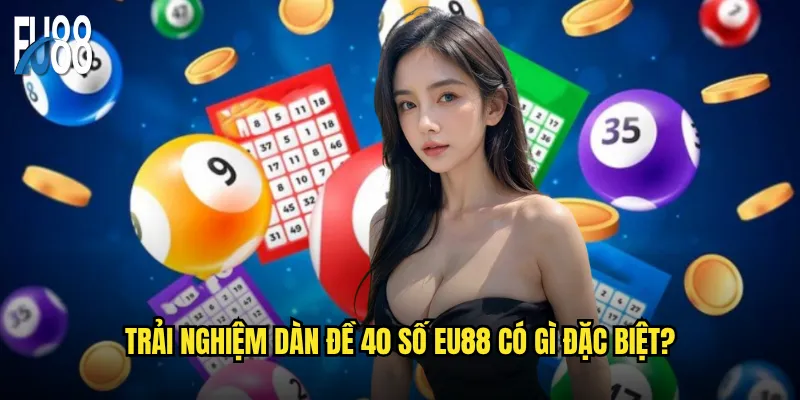 Dàn đề 40 số tại Eu88 có thực sự mang lại tỷ lệ thắng cao? 3 Trải nghiệm dàn đề 40 số Eu88 có gì đặc biệt?